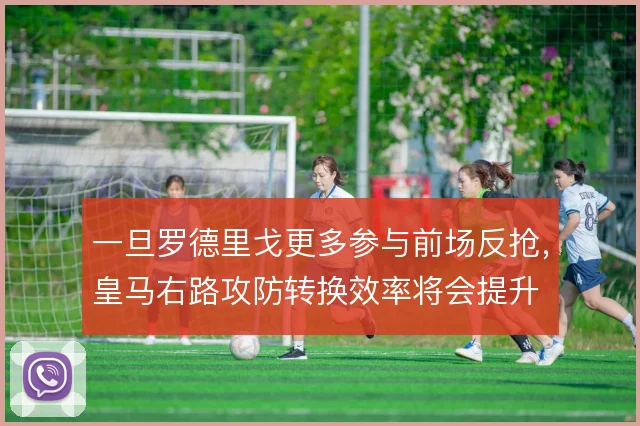 一旦罗德里戈更多参与前场反抢，皇马右路攻防转换效率将会提升