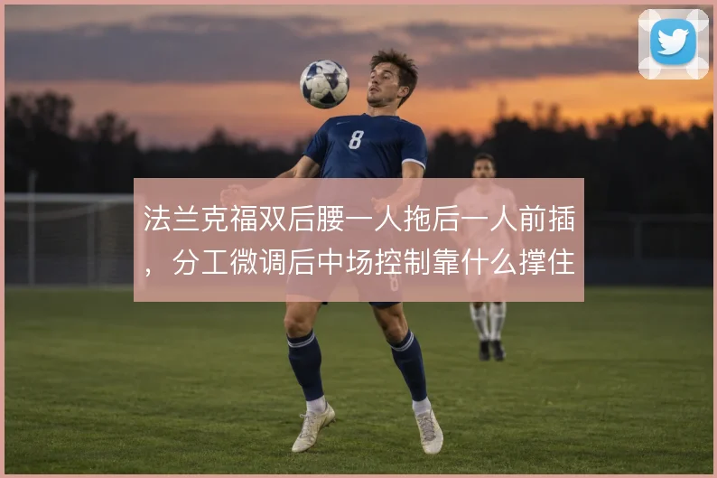 法兰克福双后腰一人拖后一人前插,分工微调后中场控制靠什么撑住