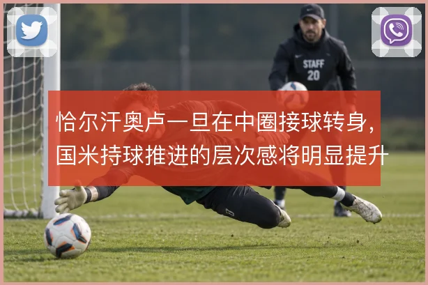 恰尔汗奥卢一旦在中圈接球转身，国米持球推进的层次感将明显提升