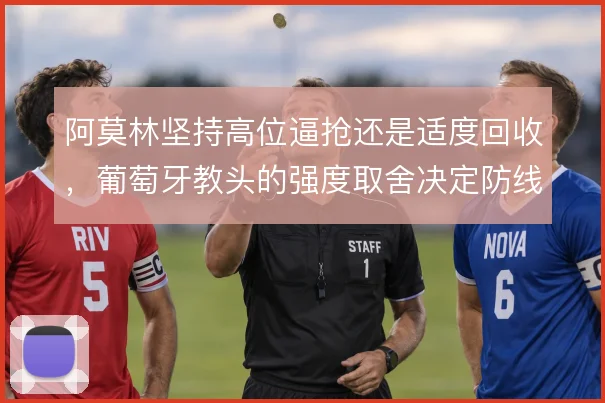 阿莫林坚持高位逼抢还是适度回收，葡萄牙教头的强度取舍决定防线风险