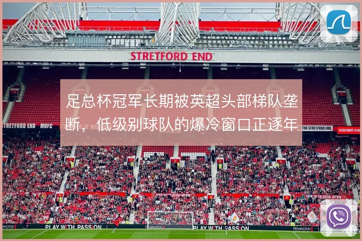 足总杯冠军长期被英超头部梯队垄断,低级别球队的爆冷窗口正逐年收窄