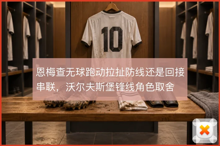 恩梅查无球跑动拉扯防线还是回接串联，沃尔夫斯堡锋线角色取舍