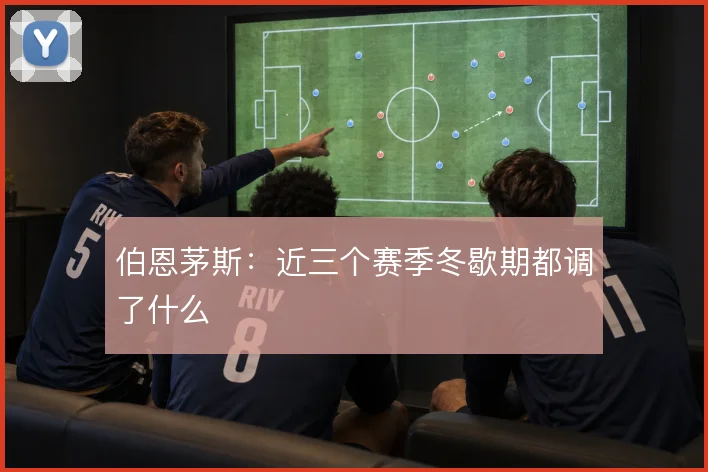 伯恩茅斯:近三个赛季冬歇期都调了什么