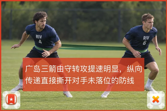 广岛三箭由守转攻提速明显，纵向传递直接撕开对手未落位的防线