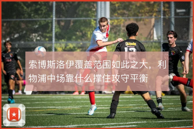 索博斯洛伊覆盖范围如此之大,利物浦中场靠什么撑住攻守平衡