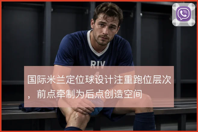 国际米兰定位球设计注重跑位层次,前点牵制为后点创造空间