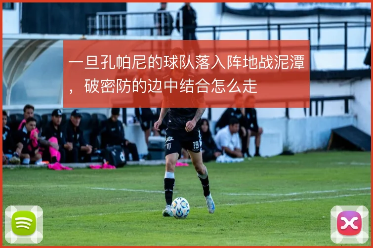 一旦孔帕尼的球队落入阵地战泥潭,破密防的边中结合怎么走
