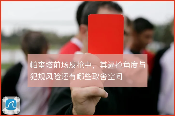 帕奎塔前场反抢中，其逼抢角度与犯规风险还有哪些取舍空间