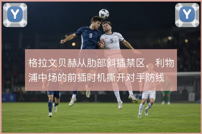 格拉文贝赫从肋部斜插禁区，利物浦中场的前插时机撕开对手防线