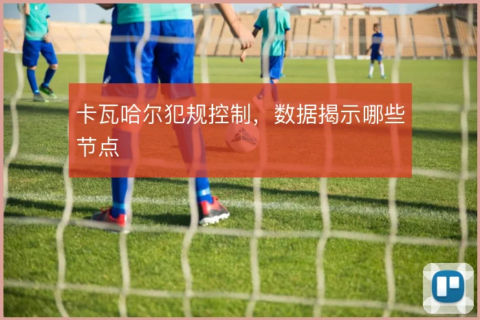 卡瓦哈尔犯规控制,数据揭示哪些节点