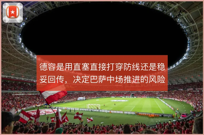 德容是用直塞直接打穿防线还是稳妥回传，决定巴萨中场推进的风险取舍