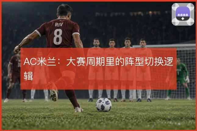 AC米兰:大赛周期里的阵型切换逻辑