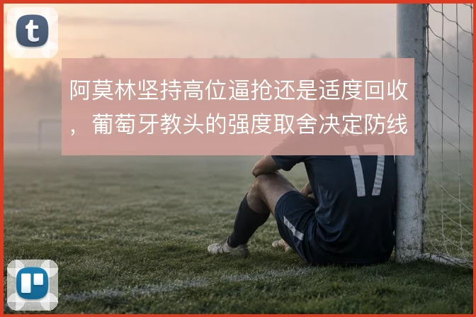 阿莫林坚持高位逼抢还是适度回收，葡萄牙教头的强度取舍决定防线风险