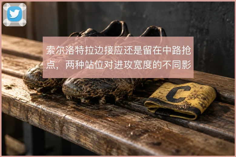 索尔洛特拉边接应还是留在中路抢点，两种站位对进攻宽度的不同影响