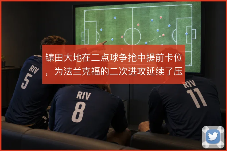镰田大地在二点球争抢中提前卡位,为法兰克福的二次进攻延续了压迫节奏