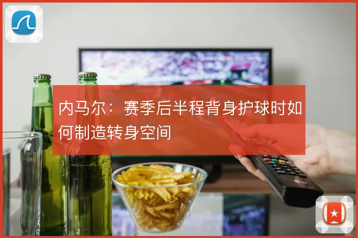 内马尔：赛季后半程背身护球时如何制造转身空间