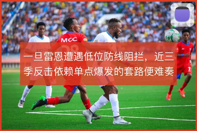 一旦雷恩遭遇低位防线阻拦，近三季反击依赖单点爆发的套路便难奏效