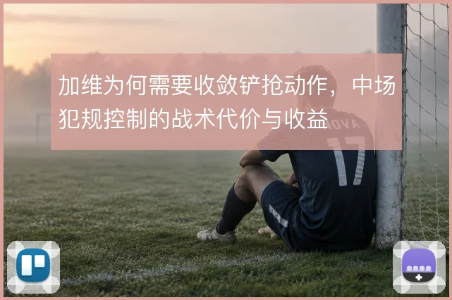 加维为何需要收敛铲抢动作，中场犯规控制的战术代价与收益