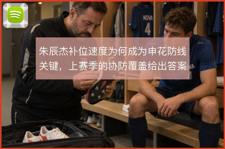 朱辰杰补位速度为何成为申花防线关键，上赛季的协防覆盖给出答案