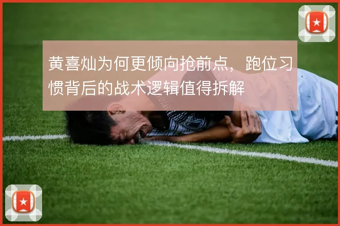 黄喜灿为何更倾向抢前点,跑位习惯背后的战术逻辑值得拆解