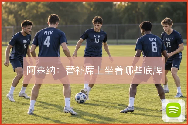 阿森纳:替补席上坐着哪些底牌