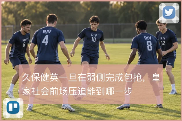 久保健英一旦在弱侧完成包抢,皇家社会前场压迫能到哪一步