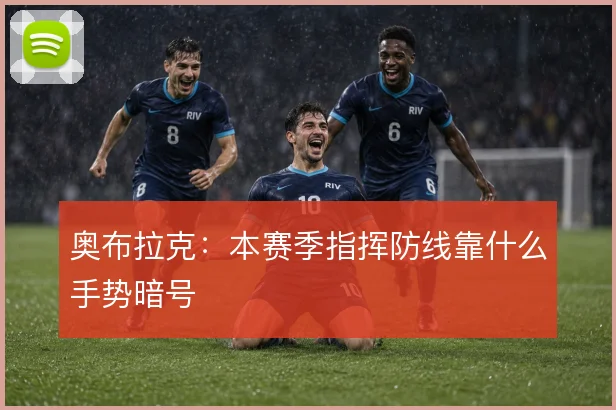 奥布拉克:本赛季指挥防线靠什么手势暗号