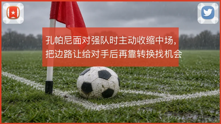 孔帕尼面对强队时主动收缩中场,把边路让给对手后再靠转换找机会