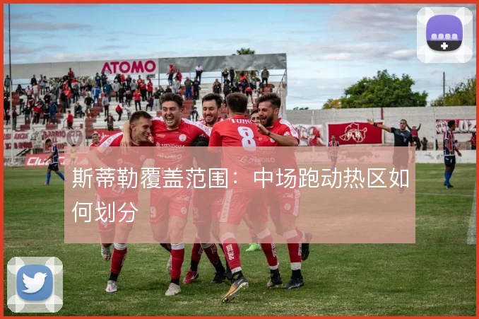 斯蒂勒覆盖范围：中场跑动热区如何划分