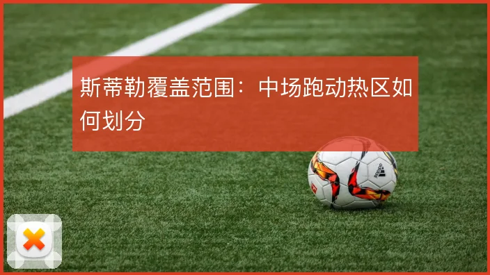 斯蒂勒覆盖范围：中场跑动热区如何划分