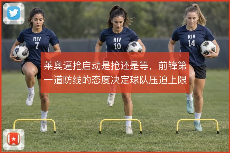 莱奥逼抢启动是抢还是等，前锋第一道防线的态度决定球队压迫上限