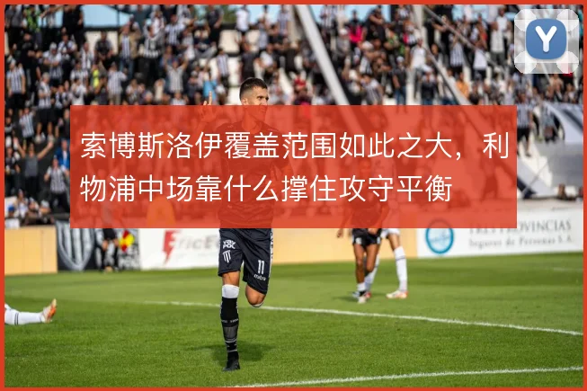 索博斯洛伊覆盖范围如此之大,利物浦中场靠什么撑住攻守平衡