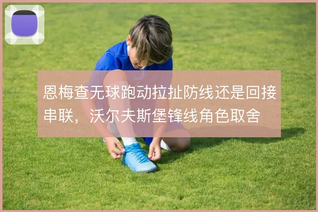 恩梅查无球跑动拉扯防线还是回接串联，沃尔夫斯堡锋线角色取舍