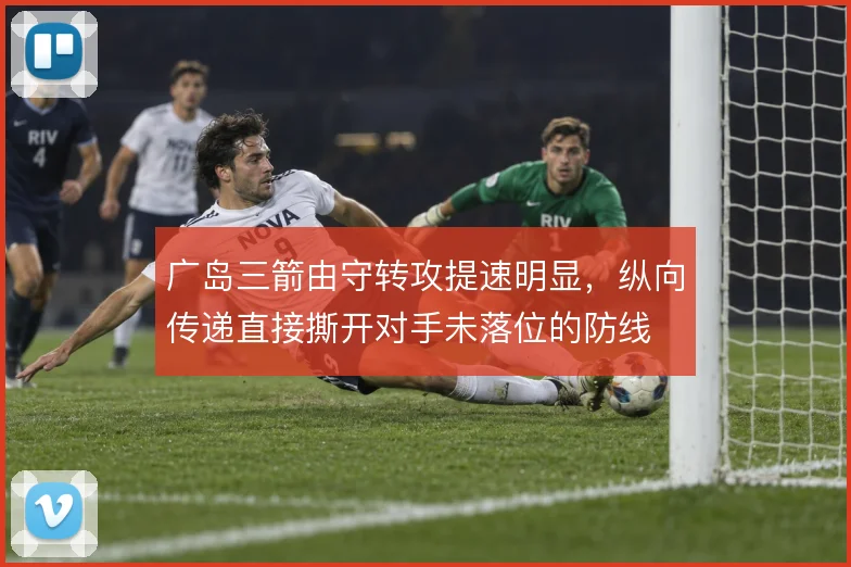 广岛三箭由守转攻提速明显，纵向传递直接撕开对手未落位的防线