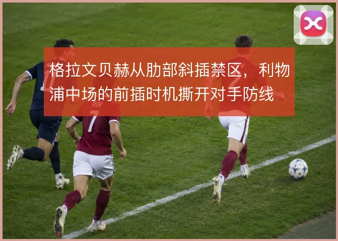 格拉文贝赫从肋部斜插禁区，利物浦中场的前插时机撕开对手防线