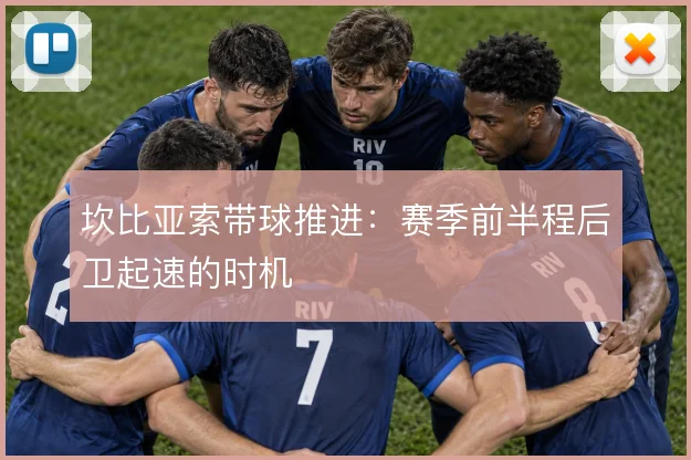 坎比亚索带球推进:赛季前半程后卫起速的时机