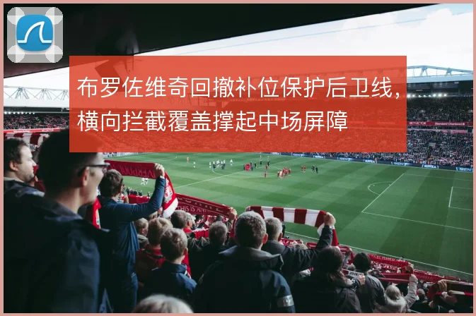 布罗佐维奇回撤补位保护后卫线，横向拦截覆盖撑起中场屏障