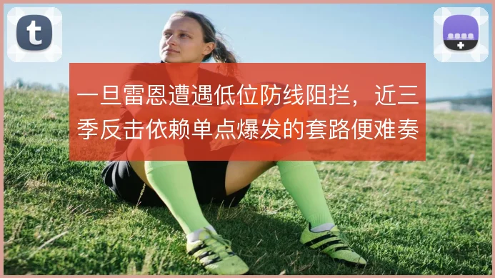 一旦雷恩遭遇低位防线阻拦，近三季反击依赖单点爆发的套路便难奏效