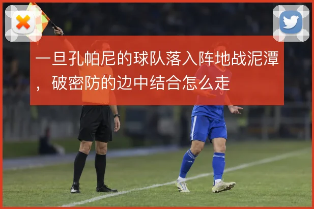 一旦孔帕尼的球队落入阵地战泥潭,破密防的边中结合怎么走