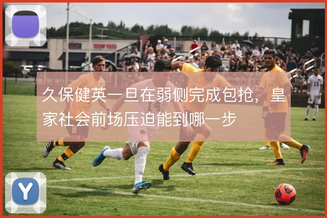 久保健英一旦在弱侧完成包抢,皇家社会前场压迫能到哪一步