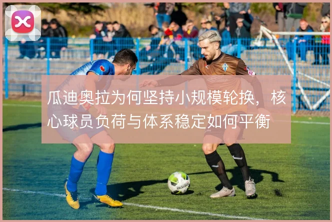 瓜迪奥拉为何坚持小规模轮换，核心球员负荷与体系稳定如何平衡