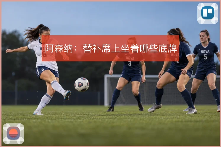 阿森纳:替补席上坐着哪些底牌