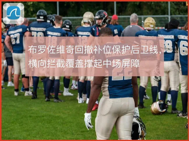 布罗佐维奇回撤补位保护后卫线，横向拦截覆盖撑起中场屏障