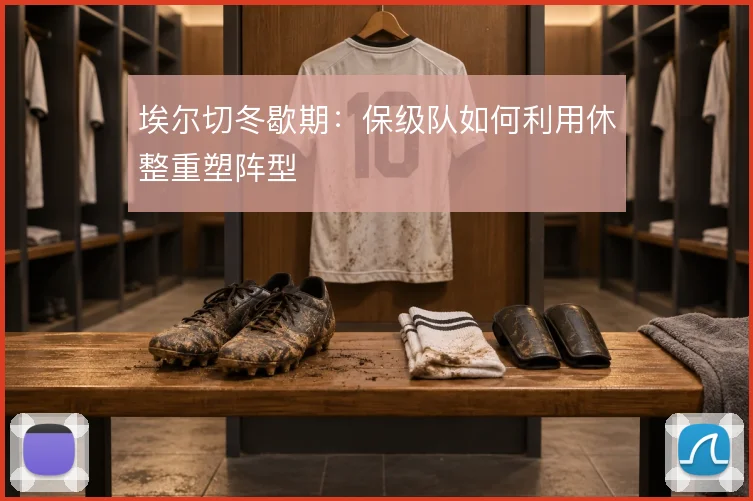 埃尔切冬歇期：保级队如何利用休整重塑阵型