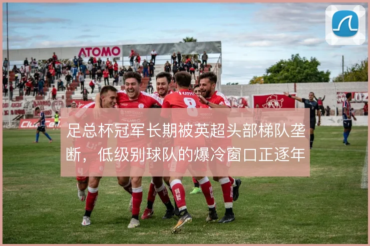足总杯冠军长期被英超头部梯队垄断,低级别球队的爆冷窗口正逐年收窄