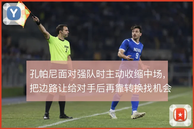 孔帕尼面对强队时主动收缩中场,把边路让给对手后再靠转换找机会