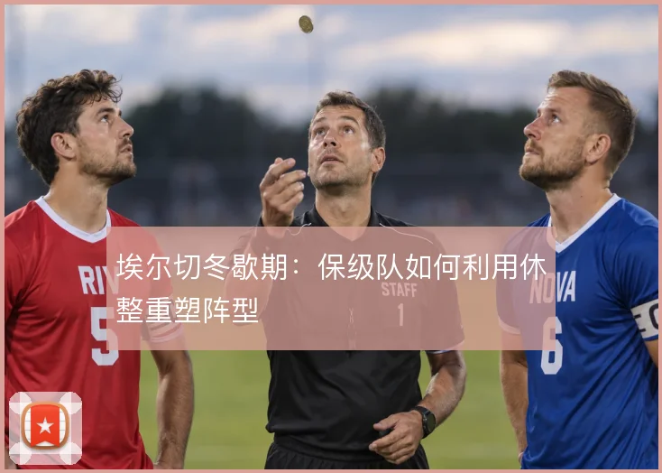 埃尔切冬歇期：保级队如何利用休整重塑阵型