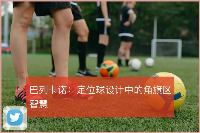 巴列卡诺:定位球设计中的角旗区智慧